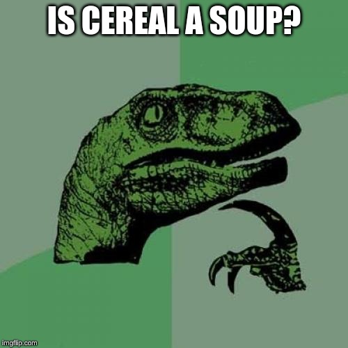 Philosoraptor | IS CEREAL A SOUP? | image tagged in memes,philosoraptor | made w/ Imgflip meme maker