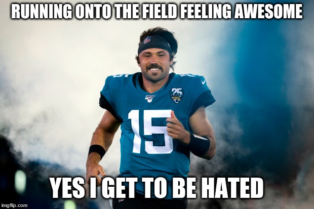 Gardner Minshew II | RUNNING ONTO THE FIELD FEELING AWESOME; YES I GET TO BE HATED | image tagged in gardner minshew ii | made w/ Imgflip meme maker