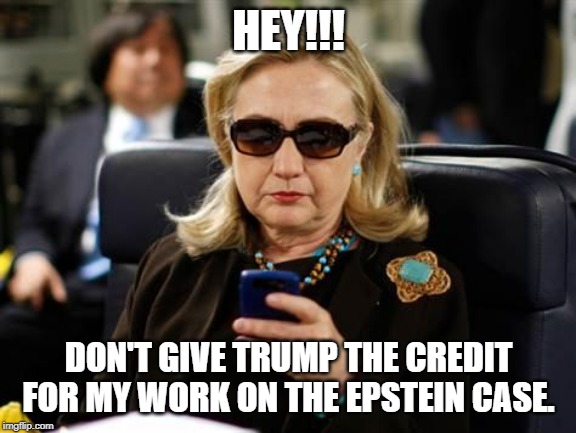 Hillary Clinton Cellphone Meme | HEY!!! DON'T GIVE TRUMP THE CREDIT FOR MY WORK ON THE EPSTEIN CASE. | image tagged in memes,hillary clinton cellphone | made w/ Imgflip meme maker