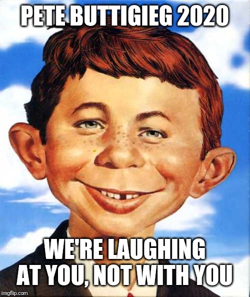 Pete Buttigieg | PETE BUTTIGIEG 2020; WE'RE LAUGHING AT YOU, NOT WITH YOU | image tagged in pete buttigieg | made w/ Imgflip meme maker