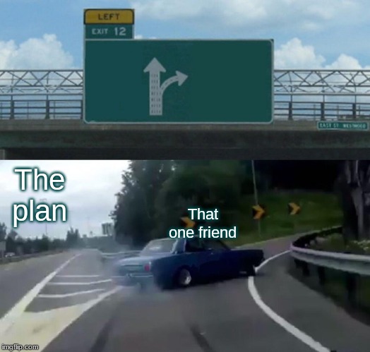 Left Exit 12 Off Ramp Meme | The plan; That one friend | image tagged in memes,left exit 12 off ramp | made w/ Imgflip meme maker