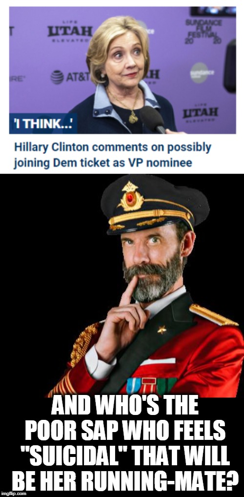 "suicide is painless" | AND WHO'S THE POOR SAP WHO FEELS "SUICIDAL" THAT WILL BE HER RUNNING-MATE? | image tagged in captain obvious,politics,suicide,hillary clinton,crooked hillary | made w/ Imgflip meme maker