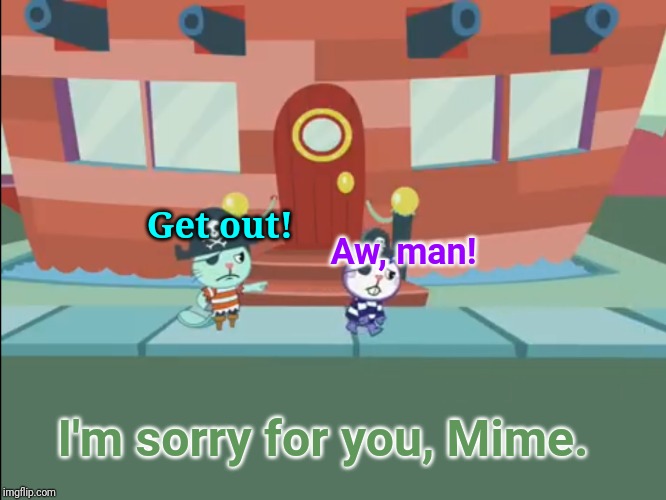 Sorry for Mime (HTF) | Get out! Aw, man! I'm sorry for you, Mime. | image tagged in after kicking them out,happy tree friends,animation,cartoon,sad | made w/ Imgflip meme maker
