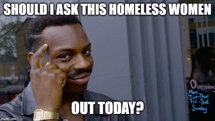 Roll Safe Think About It Meme | SHOULD I ASK THIS HOMELESS WOMEN; OUT TODAY? | image tagged in memes,roll safe think about it | made w/ Imgflip meme maker