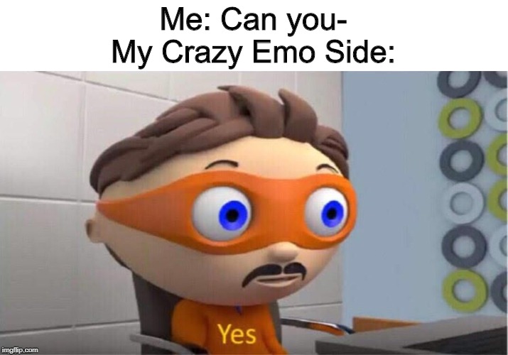 Protegent Yes | Me: Can you-
My Crazy Emo Side: | image tagged in protegent yes | made w/ Imgflip meme maker