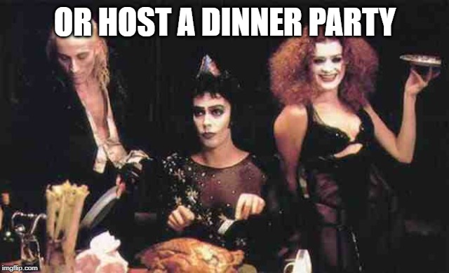 Rocky Horror Meal | OR HOST A DINNER PARTY | image tagged in rocky horror meal | made w/ Imgflip meme maker