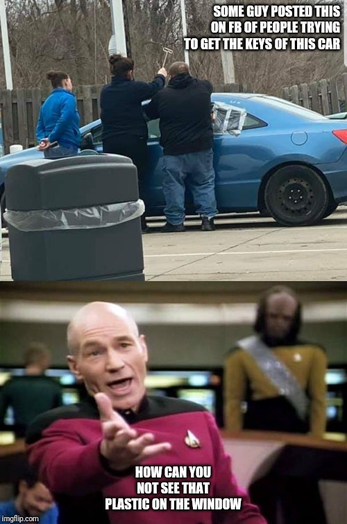 SOME GUY POSTED THIS ON FB OF PEOPLE TRYING TO GET THE KEYS OF THIS CAR; HOW CAN YOU NOT SEE THAT PLASTIC ON THE WINDOW | image tagged in memes,picard wtf | made w/ Imgflip meme maker