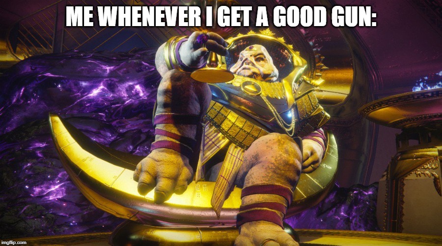 Calus destiny 2 | ME WHENEVER I GET A GOOD GUN: | image tagged in calus destiny 2 | made w/ Imgflip meme maker