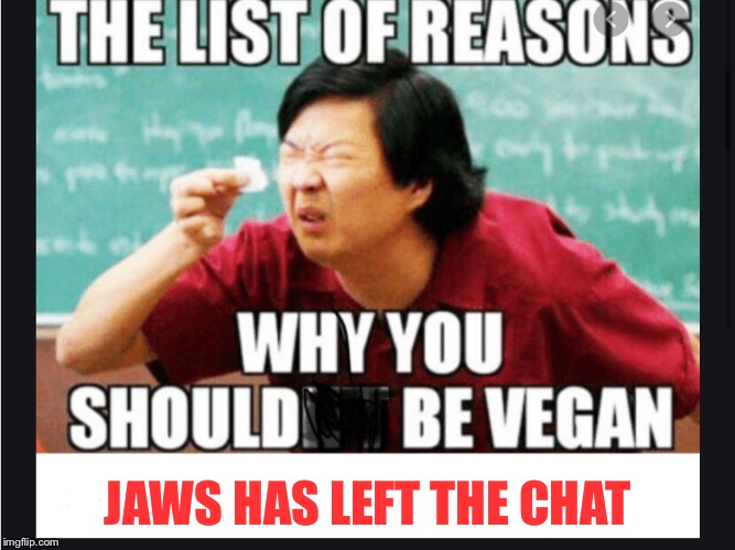 JAWS HAS LEFT THE CHAT | image tagged in vegan,jaws | made w/ Imgflip meme maker