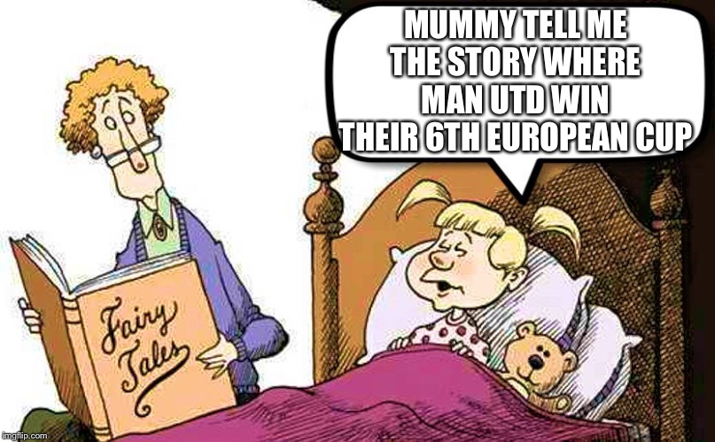 Fairy Tales | MUMMY TELL ME THE STORY WHERE MAN UTD WIN THEIR 6TH EUROPEAN CUP | image tagged in fairy tales | made w/ Imgflip meme maker