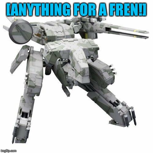 Metal gear REX | [ANYTHING FOR A FREN!] | image tagged in metal gear rex | made w/ Imgflip meme maker