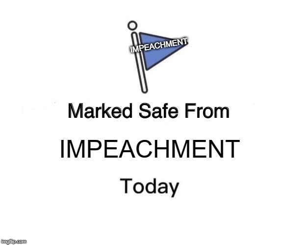 Marked safe from Impeachment... TODAY! | IMPEACHMENT; IMPEACHMENT | image tagged in memes,marked safe from,impeachment | made w/ Imgflip meme maker