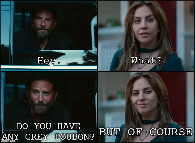 I hope this cuts the musturd. | DO YOU HAVE ANY GREY POUPON? BUT OF COURSE | image tagged in a star is born | made w/ Imgflip meme maker