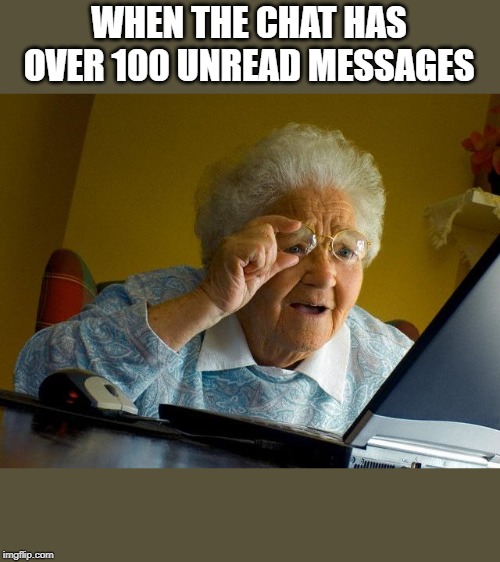 Grandma Finds The Internet Meme | WHEN THE CHAT HAS OVER 100 UNREAD MESSAGES | image tagged in memes,grandma finds the internet | made w/ Imgflip meme maker