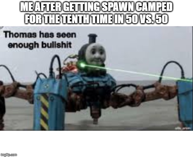 Thomas has seen enough bullshit | ME AFTER GETTING SPAWN CAMPED FOR THE TENTH TIME IN 50 VS. 50 | image tagged in thomas has seen enough bullshit | made w/ Imgflip meme maker