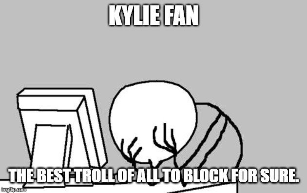 Computer Guy Facepalm Meme | KYLIE FAN THE BEST TROLL OF ALL TO BLOCK FOR SURE. | image tagged in memes,computer guy facepalm | made w/ Imgflip meme maker
