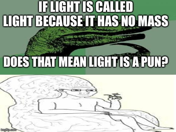 Big brain time | IF LIGHT IS CALLED LIGHT BECAUSE IT HAS NO MASS; DOES THAT MEAN LIGHT IS A PUN? | image tagged in philosoraptor,yeah this is big brain time | made w/ Imgflip meme maker