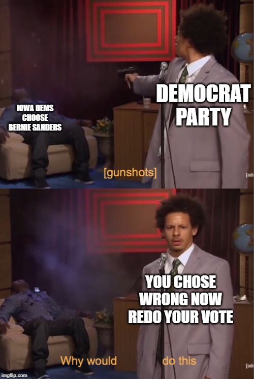 Dems are the only ones interfering in elections. | DEMOCRAT PARTY; IOWA DEMS CHOOSE BERNIE SANDERS; YOU CHOSE WRONG NOW REDO YOUR VOTE | image tagged in gunshots,iowa caucus,dnc | made w/ Imgflip meme maker