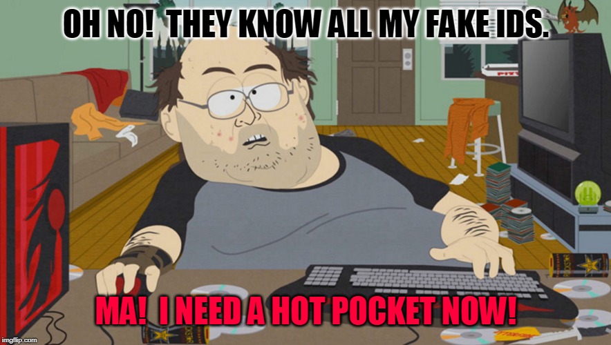 Troll Caught | OH NO!  THEY KNOW ALL MY FAKE IDS. MA!  I NEED A HOT POCKET NOW! | image tagged in troll caught | made w/ Imgflip meme maker