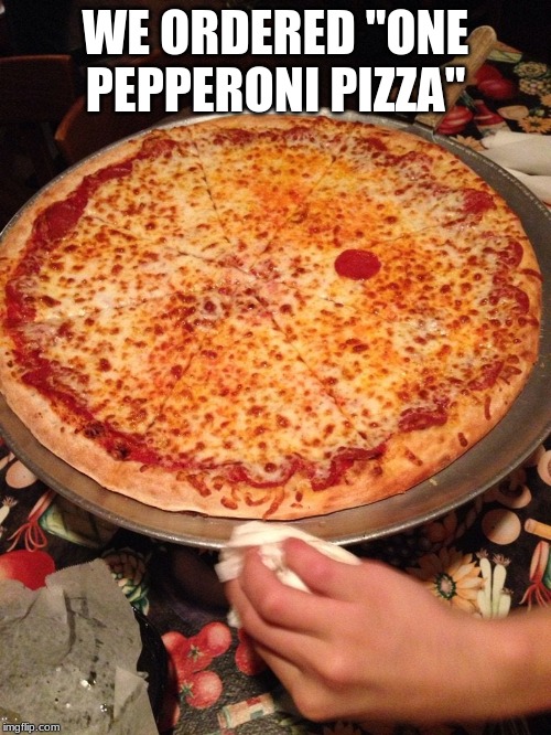 WE ORDERED "ONE PEPPERONI PIZZA" | image tagged in pizza,funny,memes,life | made w/ Imgflip meme maker
