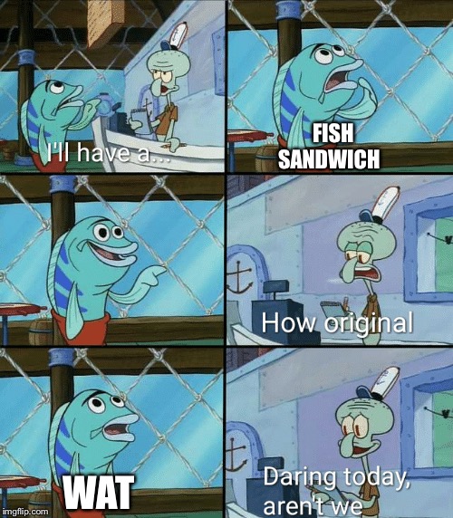 Daring today, aren't we squidward | FISH SANDWICH; WAT | image tagged in daring today aren't we squidward | made w/ Imgflip meme maker