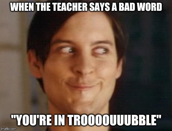 bad word | WHEN THE TEACHER SAYS A BAD WORD; "YOU'RE IN TROOOOUUUBBLE" | image tagged in memes,spiderman peter parker | made w/ Imgflip meme maker