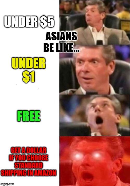 Mr. McMahon reaction | UNDER $5; ASIANS BE LIKE... UNDER $1; FREE; GET A DOLLAR IF YOU CHOOSE STANDARD SHIPPING IN AMAZON | image tagged in mr mcmahon reaction | made w/ Imgflip meme maker