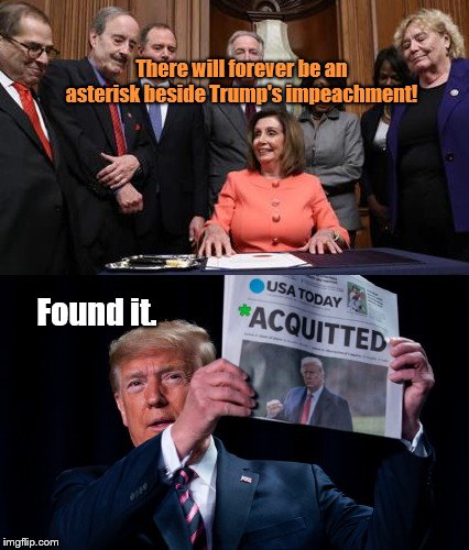Trump finds the asterisk | There will forever be an asterisk beside Trump's impeachment! Found it. | image tagged in helping nancy find the asterisk,nancy pelosi,bragging,impeachment,trump acquitted,still your president | made w/ Imgflip meme maker
