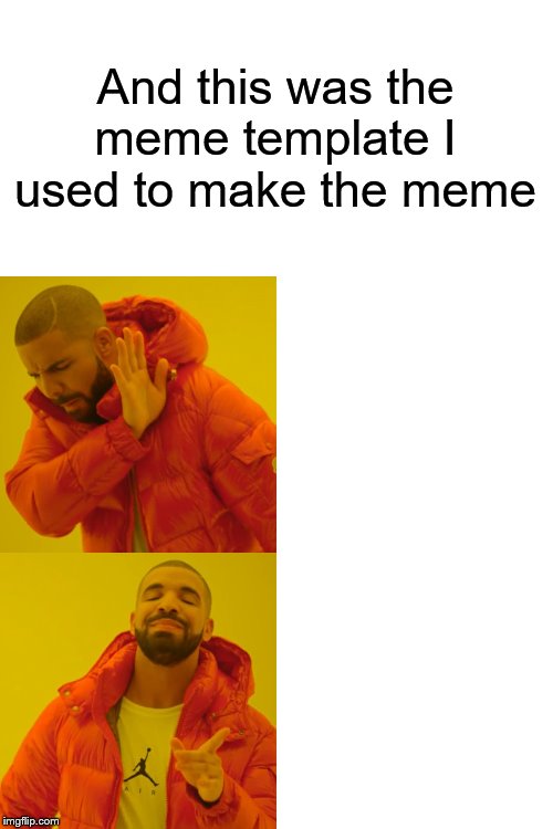 Drake Hotline Bling Meme | And this was the meme template I used to make the meme | image tagged in memes,drake hotline bling | made w/ Imgflip meme maker