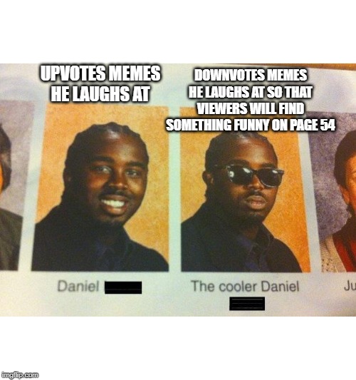 please downvote this | DOWNVOTES MEMES HE LAUGHS AT SO THAT VIEWERS WILL FIND SOMETHING FUNNY ON PAGE 54; UPVOTES MEMES HE LAUGHS AT | image tagged in the cooler daniel,memes,imgflip,upvotes,downvotes | made w/ Imgflip meme maker