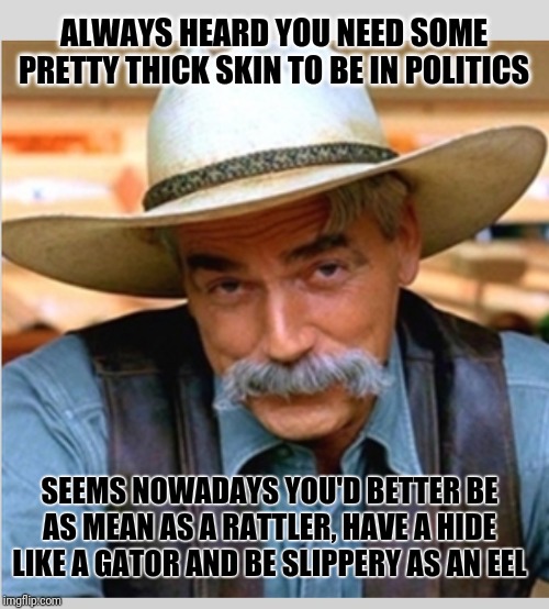 Make no mistake. It's not revenge he's after. It's a reckoning! | ALWAYS HEARD YOU NEED SOME PRETTY THICK SKIN TO BE IN POLITICS; SEEMS NOWADAYS YOU'D BETTER BE AS MEAN AS A RATTLER, HAVE A HIDE LIKE A GATOR AND BE SLIPPERY AS AN EEL | image tagged in sam elliott,donald j trump,impeachment,doc holliday | made w/ Imgflip meme maker