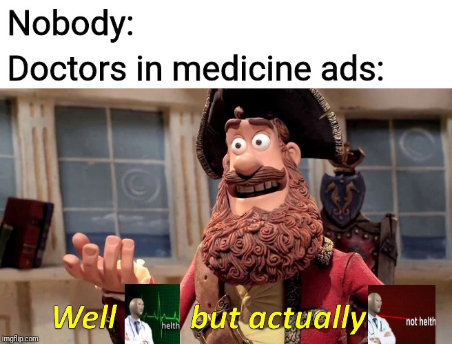 Well Yes, But Actually No | Nobody:; Doctors in medicine ads: | image tagged in memes,well yes but actually no | made w/ Imgflip meme maker