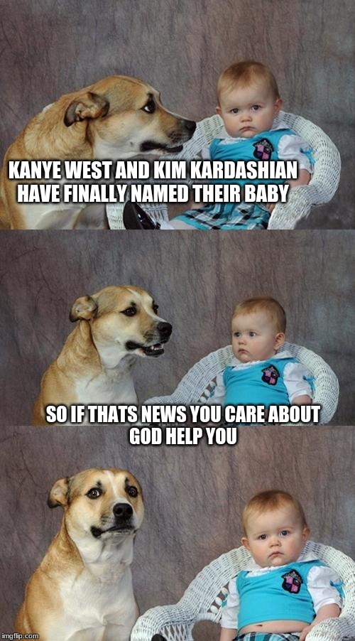 Dad Joke Dog | KANYE WEST AND KIM KARDASHIAN HAVE FINALLY NAMED THEIR BABY; SO IF THATS NEWS YOU CARE ABOUT


















GOD HELP YOU | image tagged in memes,dad joke dog | made w/ Imgflip meme maker