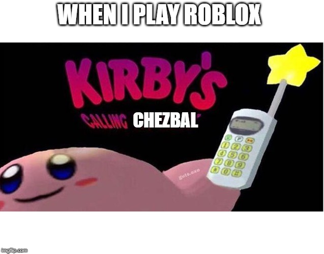 Kirby's calling the Police | WHEN I PLAY ROBLOX; CHEZBAL | image tagged in kirby's calling the police | made w/ Imgflip meme maker
