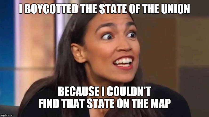Crazy AOC | I BOYCOTTED THE STATE OF THE UNION BECAUSE I COULDN'T FIND THAT STATE ON THE MAP | image tagged in crazy aoc | made w/ Imgflip meme maker