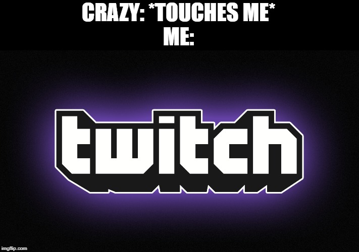 Twitchy Time | CRAZY: *TOUCHES ME*
ME: | image tagged in twitch logo,twitch,crazy | made w/ Imgflip meme maker
