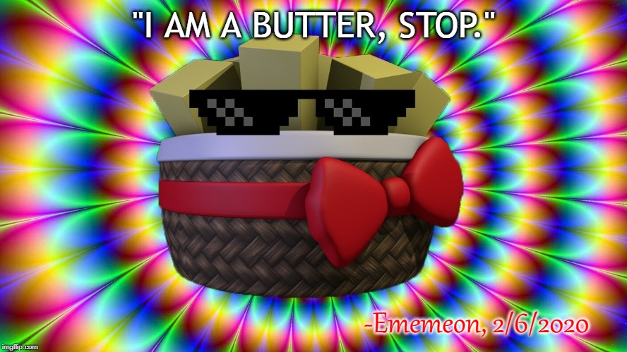 I AM A BUTTER, STOP | "I AM A BUTTER, STOP."; -Ememeon, 2/6/2020 | image tagged in exoticness,exotic butters,quotes,ememeon | made w/ Imgflip meme maker