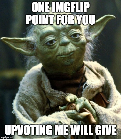 Star Wars Yoda | ONE IMGFLIP POINT FOR YOU; UPVOTING ME WILL GIVE | image tagged in memes,star wars yoda,upvote begging | made w/ Imgflip meme maker