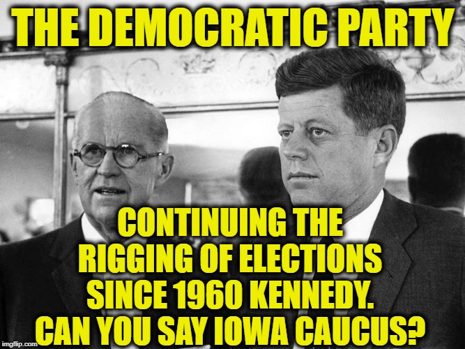 Iowa Cheating Mess | THE DEMOCRATIC PARTY; CONTINUING THE RIGGING OF ELECTIONS SINCE 1960 KENNEDY. CAN YOU SAY IOWA CAUCUS? | image tagged in funny,funny memes,memes,the truth,mxm | made w/ Imgflip meme maker