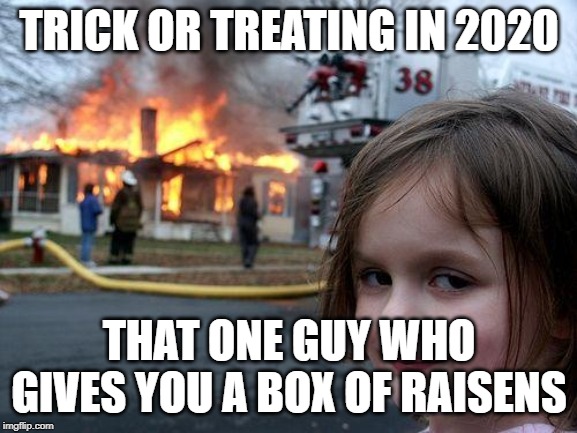 Disaster Girl | TRICK OR TREATING IN 2020; THAT ONE GUY WHO GIVES YOU A BOX OF RAISENS | image tagged in memes,disaster girl | made w/ Imgflip meme maker