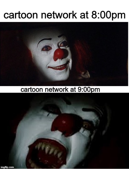 cartoon network at 8:00pm; cartoon network at 9:00pm | image tagged in memes,cartoon network,pennywise in sewer | made w/ Imgflip meme maker