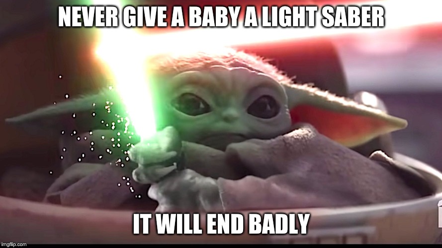 NEVER GIVE A BABY A LIGHT SABER; IT WILL END BADLY | image tagged in baby yoda,light saber,baby,cute,starwars | made w/ Imgflip meme maker