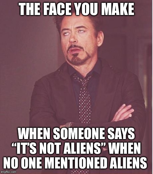 Face You Make Robert Downey Jr | THE FACE YOU MAKE; WHEN SOMEONE SAYS “IT’S NOT ALIENS” WHEN NO ONE MENTIONED ALIENS | image tagged in memes,face you make robert downey jr | made w/ Imgflip meme maker