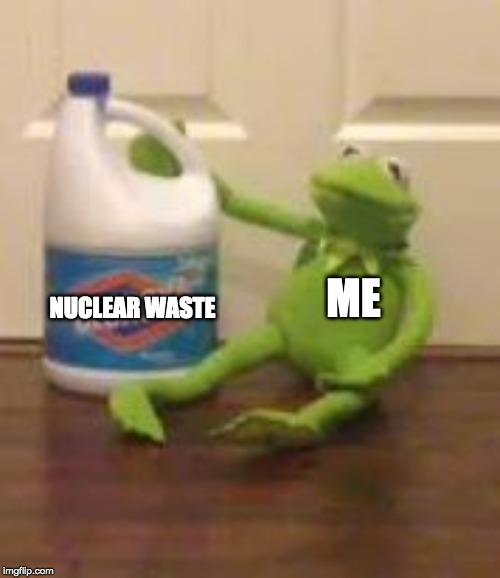 kermit bleach | ME NUCLEAR WASTE | image tagged in kermit bleach | made w/ Imgflip meme maker