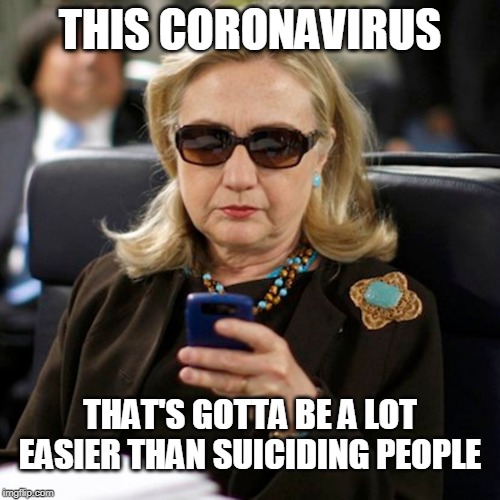 As if Jezebel needs any ideas... | THIS CORONAVIRUS; THAT'S GOTTA BE A LOT EASIER THAN SUICIDING PEOPLE | image tagged in coronavirus,hillary for prison,politics,american politics | made w/ Imgflip meme maker
