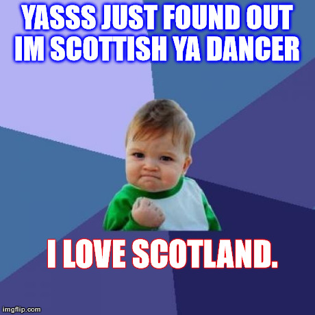Success Kid Meme | I LOVE SCOTLAND. YASSS JUST FOUND OUT IM SCOTTISH YA DANCER | image tagged in memes,success kid | made w/ Imgflip meme maker