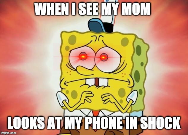 Scared spongebob | WHEN I SEE MY MOM; LOOKS AT MY PHONE IN SHOCK | image tagged in scared spongebob | made w/ Imgflip meme maker