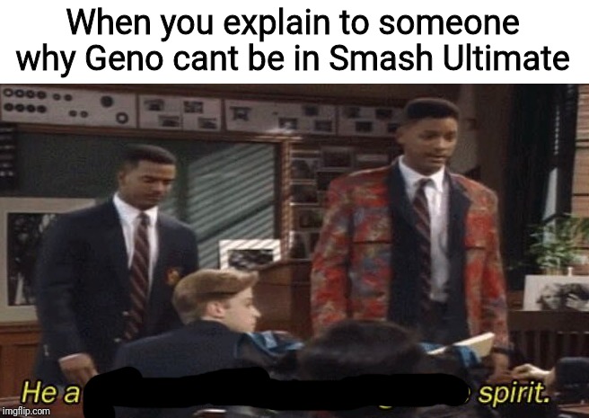 He might still have a chance, though, I think... | When you explain to someone why Geno cant be in Smash Ultimate | image tagged in fresh prince he a little confused but he got the spirit,geno,smash bros,super smash bros,nintendo,nintendo switch | made w/ Imgflip meme maker