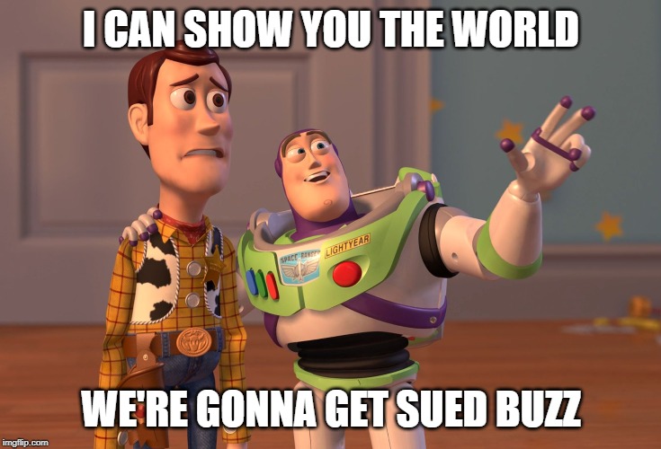 X, X Everywhere | I CAN SHOW YOU THE WORLD; WE'RE GONNA GET SUED BUZZ | image tagged in memes,x x everywhere | made w/ Imgflip meme maker