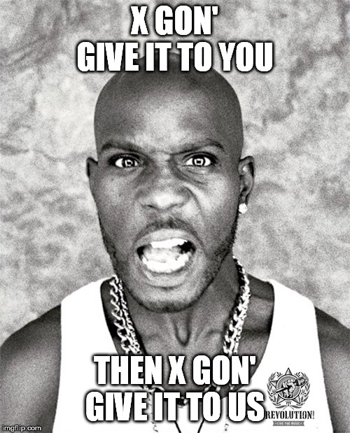 DMX Yell | X GON' GIVE IT TO YOU; THEN X GON' GIVE IT TO US | image tagged in dmx yell | made w/ Imgflip meme maker